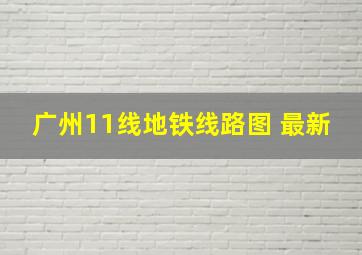 广州11线地铁线路图 最新